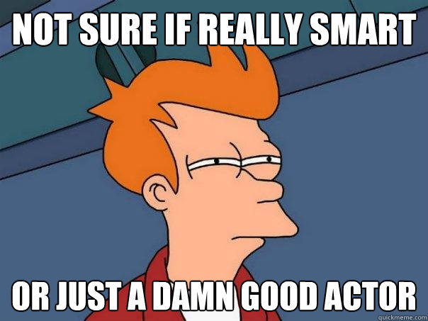 not sure if really smart Or just a damn good actor  Futurama Fry