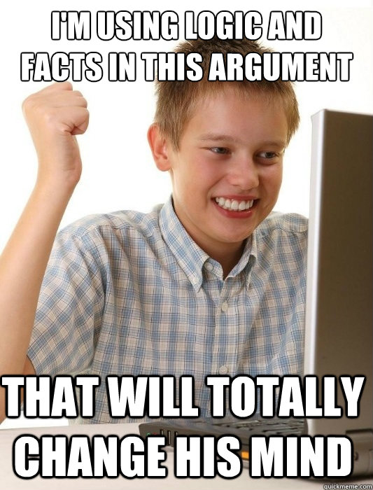 I'm Using Logic and Facts In This Argument That Will Totally Change His Mind  First Day on the Internet Kid