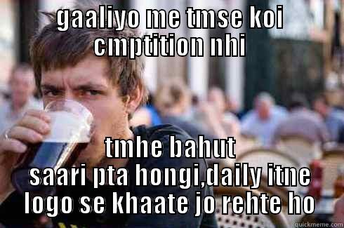 gaaliyan ... - GAALIYO ME TMSE KOI CMPTITION NHI TMHE BAHUT SAARI PTA HONGI,DAILY ITNE LOGO SE KHAATE JO REHTE HO Lazy College Senior