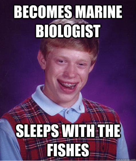 Becomes Marine Biologist Sleeps With The Fishes  Bad Luck Brian