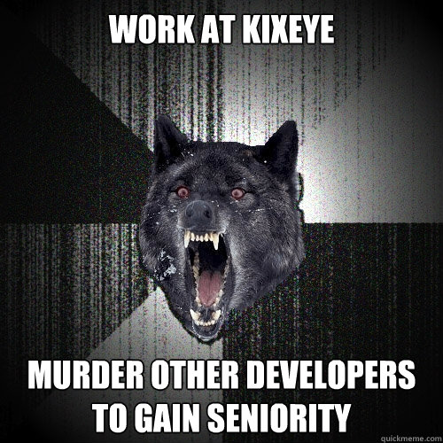 Work at Kixeye Murder other developers               to gain seniority  Insanity Wolf