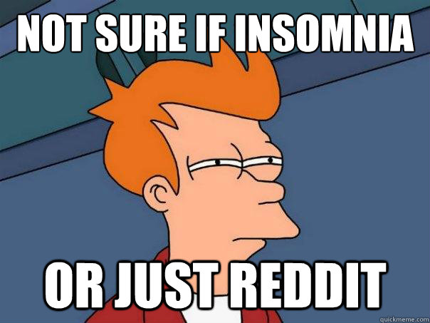 not sure if insomnia or just reddit  Futurama Fry