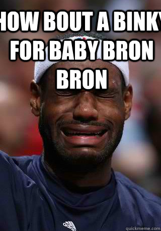 how bout a binky for baby Bron Bron  - how bout a binky for baby Bron Bron   LeBron Is A Huge Joke