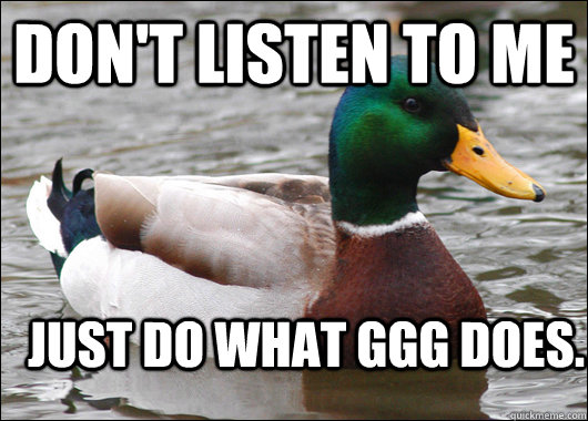 Don't listen to me Just do what GGG does.  Actual Advice Mallard