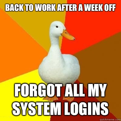 Back to work after a week off FORGOT ALL my system logins  Tech Impaired Duck