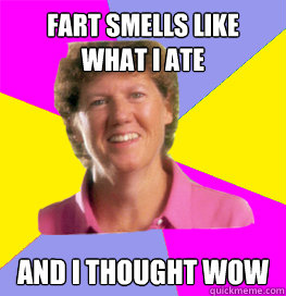 fart smells like what i ate and i thought wow - fart smells like what i ate and i thought wow  Cancer Peggy