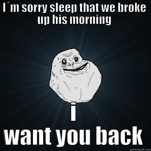 I´M SORRY SLEEP THAT WE BROKE UP HIS MORNING I WANT YOU BACK Forever Alone