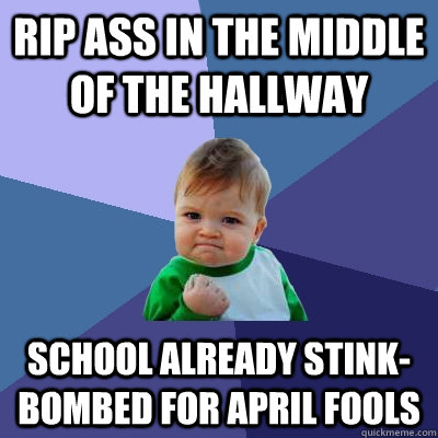 Rip ass in the middle of the hallway School already stink-bombed for april fools - Rip ass in the middle of the hallway School already stink-bombed for april fools  Success Kid