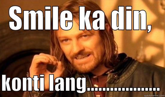 SMILE KA DIN,  KONTI LANG................... Boromir