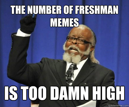 The number of freshman memes is too damn high  Too Damn High