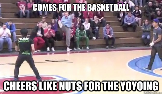 Comes for the Basketball Cheers like nuts for the yoyoing  