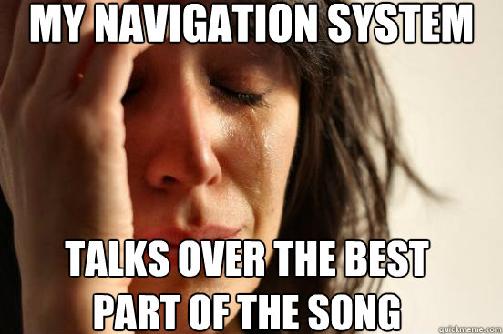 my navigation system talks over the best 
part of the song  First World Problems
