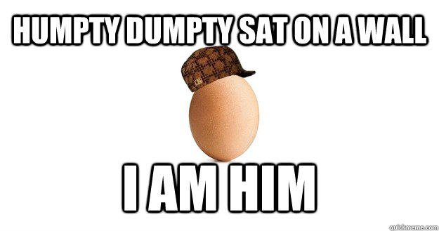Humpty dumpty sat on a wall i am him  