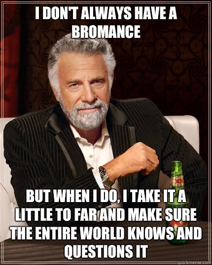 I don't always have a bromance But when I do, I take it a little to far and make sure the entire world knows and questions it  Dos Equis man