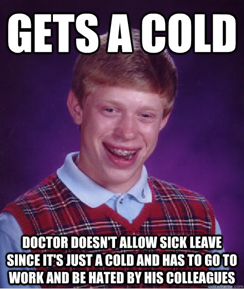 Gets a cold doctor doesn't allow sick leave since it's just a cold and has to go to work and be hated by his colleagues - Gets a cold doctor doesn't allow sick leave since it's just a cold and has to go to work and be hated by his colleagues  Bad Luck Brian