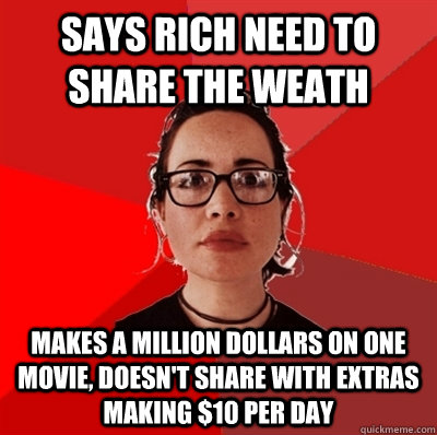 says rich need to share the weath makes a million dollars on one movie, doesn't share with extras making $10 per day  Liberal Douche Garofalo
