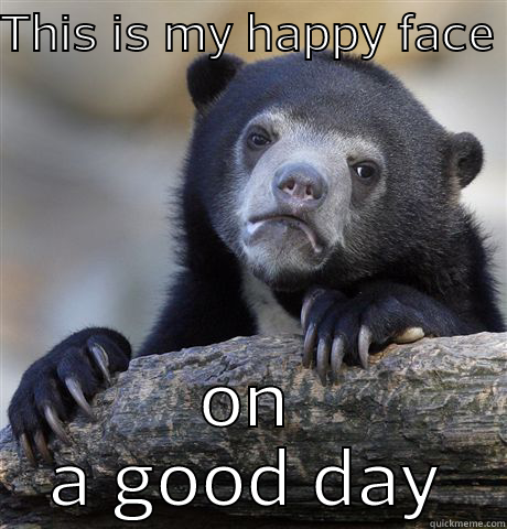 THIS IS MY HAPPY FACE  ON A GOOD DAY Confession Bear
