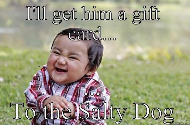 I'LL GET HIM A GIFT CARD... ... TO THE SALTY DOG Evil Toddler