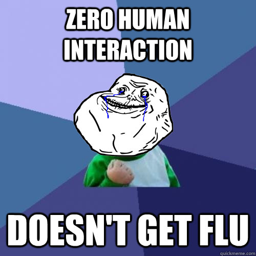 zero human interaction Doesn't get flu - zero human interaction Doesn't get flu  Forever Alone Success Kid