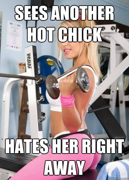 Sees another hot chick hates her right away  Girl Logic