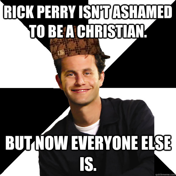 RICK PERRY ISN'T ASHAMED TO BE A CHRISTIAN. BUT NOW EVERYONE ELSE IS.  Scumbag Christian