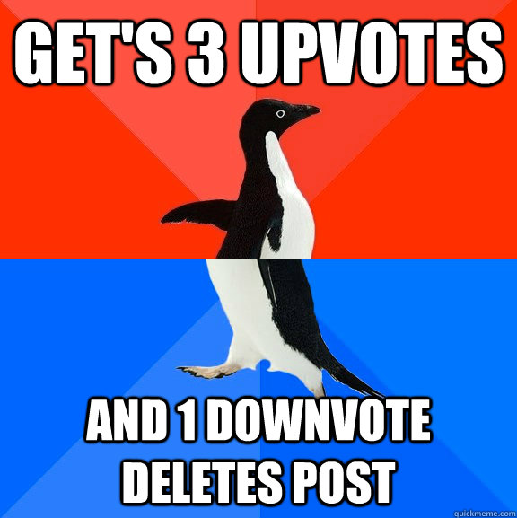 Get's 3 Upvotes and 1 downvote Deletes Post  Socially Awesome Awkward Penguin