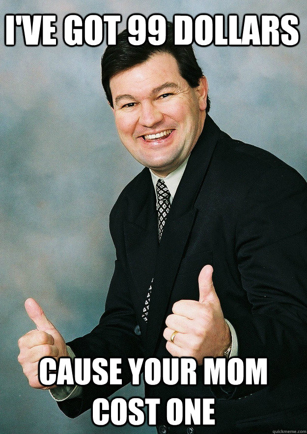 I've Got 99 Dollars Cause your MOM cost one  