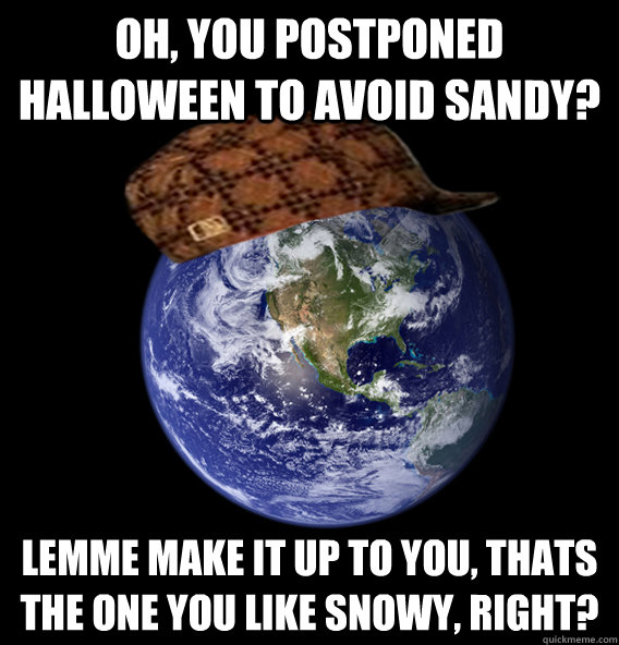 oh, you postponed Halloween to avoid sandy? lemme make it up to you, thats the one you like snowy, right?  Scumbag Mother Nature