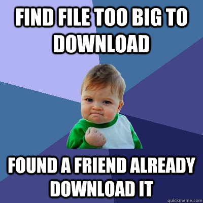 Find file too big to download Found a friend already download it  Success Kid