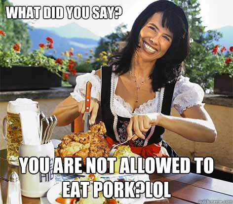 What did you say? You are not allowed to eat pork?lol  Good Wife Greta