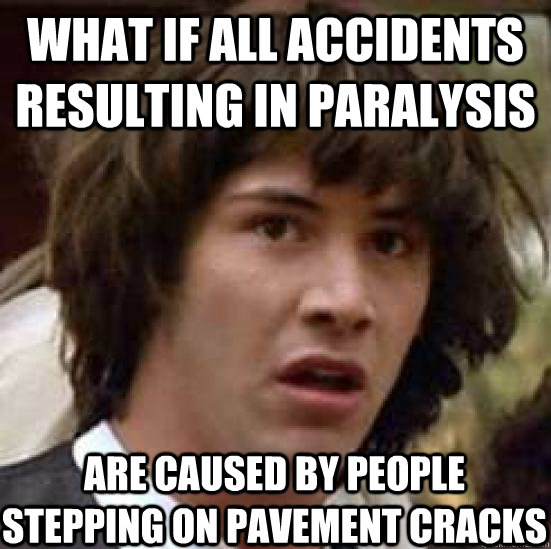 what if all accidents resulting in paralysis are caused by people stepping on pavement cracks  conspiracy keanu
