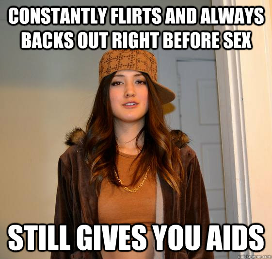 Constantly flirts and always backs out right before sex still gives you AIDS  