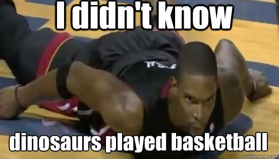 I didn't know dinosaurs played basketball Caption 3 goes here - I didn't know dinosaurs played basketball Caption 3 goes here  chris bosh meme