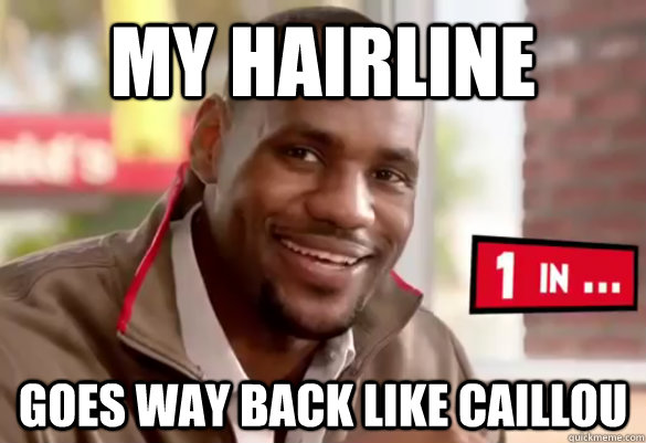 my hairline goes way back like caillou   Happy Lebron