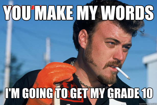 You make my words I'm going to get my grade 10 - You make my words I'm going to get my grade 10  Ricky Trailer Park Boys