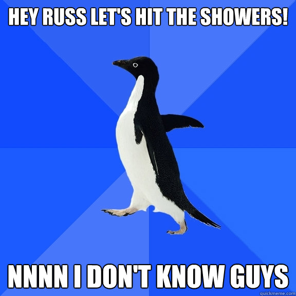 Hey russ let's hit the showers! nnnn i don't know guys  Socially Awkward Penguin
