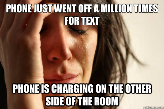 Phone just went off a million times for text phone is charging on the other side of the room - Phone just went off a million times for text phone is charging on the other side of the room  First World Problems