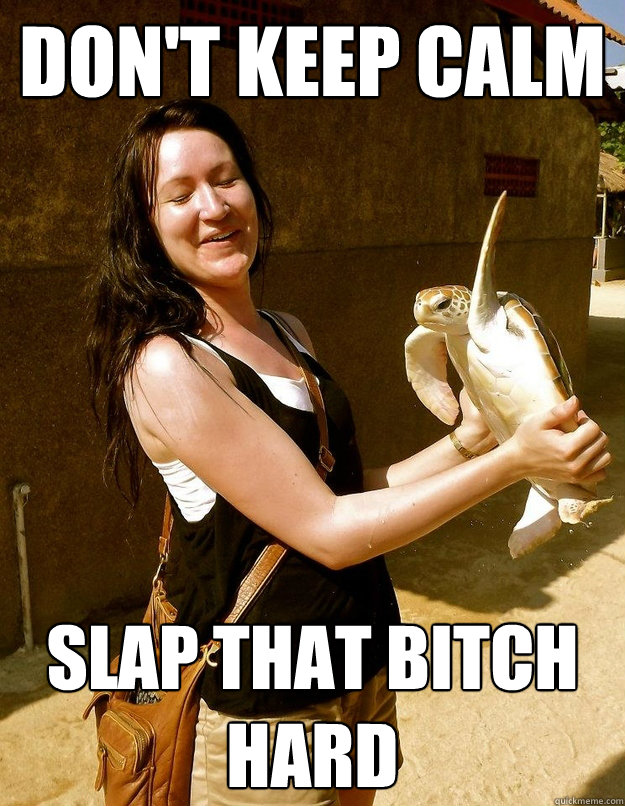 Don't keep calm Slap that Bitch hard - Don't keep calm Slap that Bitch hard  Turtle Slap