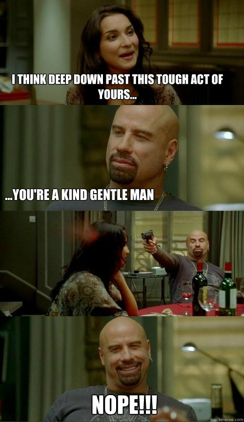 I think deep down past this tough act of yours... Nope!!! ...you're a kind gentle man  Skinhead John