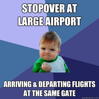 STOPOVER AT
LARGE AIRPORT ARRIVING & DEPARTING FLIGHTS 
AT THE SAME GATE  Success Kid
