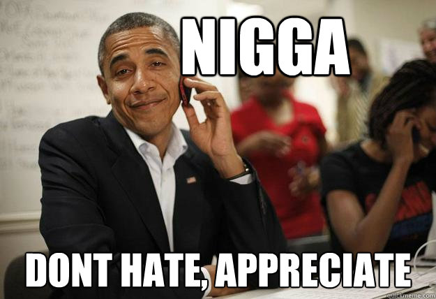 nigga dont hate, appreciate - nigga dont hate, appreciate  Sassy Obama