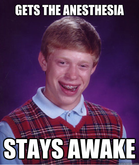 gets the Anesthesia STAYS AWAKE - gets the Anesthesia STAYS AWAKE  Bad Luck Brian