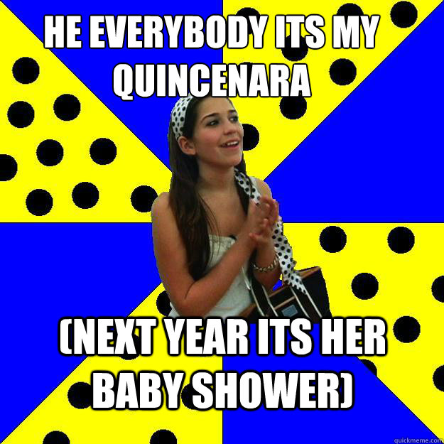 he everybody its my quincenara  (next year its her baby shower)  Sheltered Suburban Kid