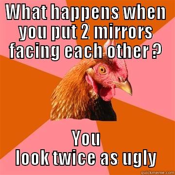Bad joke chicken strikes again ! - WHAT HAPPENS WHEN YOU PUT 2 MIRRORS FACING EACH OTHER ? YOU LOOK TWICE AS UGLY Anti-Joke Chicken