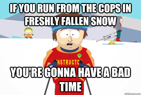 IF you run from the cops in Freshly Fallen Snow You're gonna have a bad time  Super Cool Ski Instructor