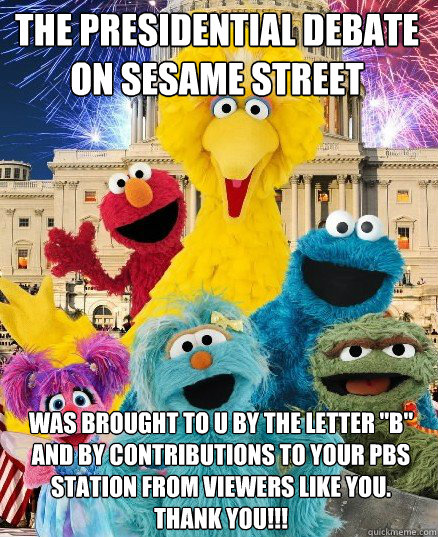 The Presidential debate
on sesame street Was brought to u by the letter 