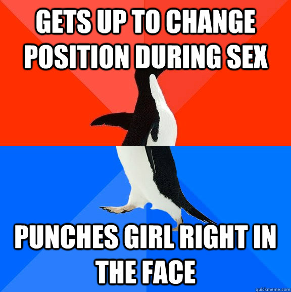 Gets up to change position during sex Punches girl right in the face  Socially Awesome Awkward Penguin