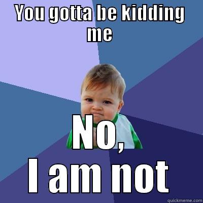 YOU GOTTA BE KIDDING ME NO, I AM NOT Success Kid