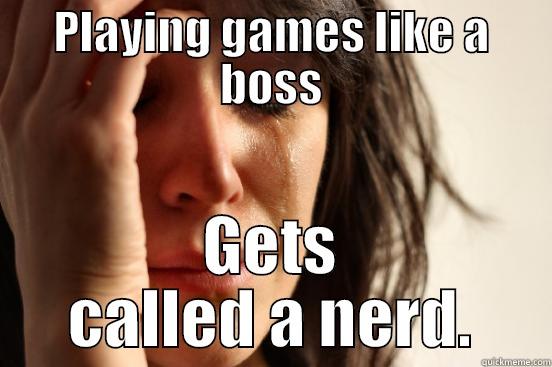 Heatshells is a nerd - PLAYING GAMES LIKE A BOSS GETS CALLED A NERD. First World Problems