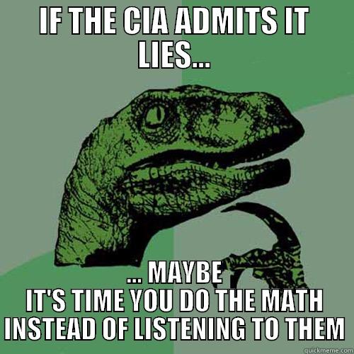 IF THE CIA ADMITS IT LIES... ... MAYBE IT'S TIME YOU DO THE MATH INSTEAD OF LISTENING TO THEM Philosoraptor